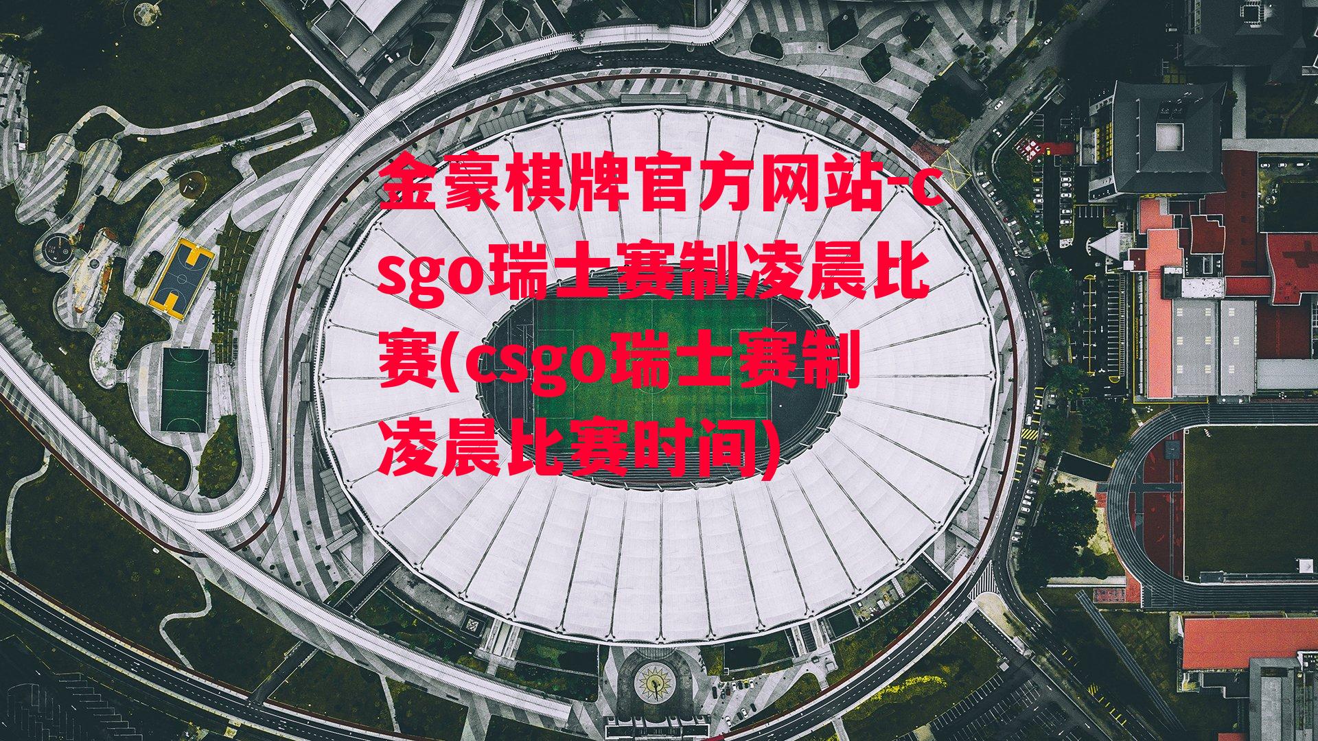 金豪棋牌官方网站-csgo瑞士赛制凌晨比赛(csgo瑞士赛制凌晨比赛时间)